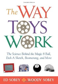 the way toys work: the science behind the magic 8 ball. etch a sketch. boomerang. and more - ed sobey and woody sobey