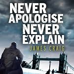 Never Apologise, Never Explain: Inspector Carlyle, Novel 2 | James Craig