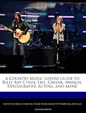A Country Music Lovers Guide to Billy Ray Cyrus: Life, Career, Awards, Discography, Acting, and More