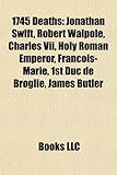 1745 Deaths: Jonathan Swift, Robert Walpole, Charles VII, Holy Roman Emperor, Fran OIS-Marie, 1st Duc de Broglie, James Butler-