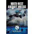 North-West Aircraft Wrecks: New Insights into Dramatic Last Flights (Aviation Heritage Trail)