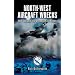 North-West Aircraft Wrecks: New Insights into Dramatic Last Flights (Aviation Heritage Trail)