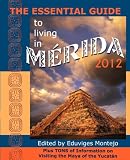 THE ESSENTIAL GUIDE TO LIVING IN MERIDA 2012: Plus Tons of Information on Visiting the Maya of the Yucatán