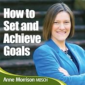How to Set and Achieve Goals: A 7-step plan to leading the life you want | [Anne Morrison]