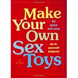 Make Your Own Sex Toys: 50 Quick and Easy Do-It-Yourself Projects
