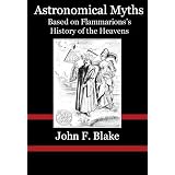 Astronomical Myths : based on Flammarion's "History of the Heavens" ( Fully Illustrated and with Easy Linking Active Table of Contents )