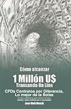 Como alcanzar U$ 1 Millon de Dolares transando Online: CFDs Contratos por Diferencia,lo mejor de la Bolsa, Un solo instrumento para transar de todo: ... INDICES Y ACCIONES (Spanish Edition)