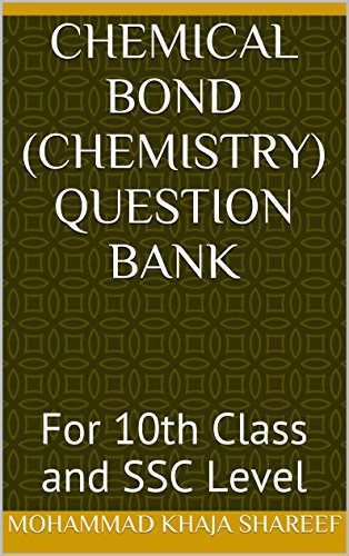 Chemical Bond (Chemistry) Question Bank: For 10th Class and SSC Level, by MOHAMMAD KHAJA SHAREEF Chemical Bond (Chemistry) Question Bank: For 10th Class and SSC Level, by MOHAMMAD KHAJA SHAREEF