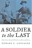 A Soldier to the Last: Maj. Gen. Joseph Wheeler in Blue and Gray