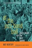 At the Jazz Band Ball: Sixty Years on the Jazz Scene