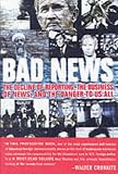 Bad News: The Decline of Reporting, the Business of News, and the Danger to Us All