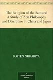 The Religion of the Samurai A Study of Zen Philosophy and Discipline in China and Japan