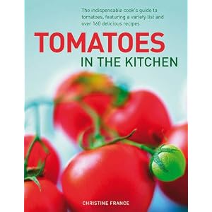 Tomatoes In The Kitchen: The indispensable cook's guide to tomatoes, featuring a variety list and over 160 delicious recipes