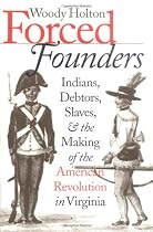 Forced Founders: Indians, Debtors, Slaves & the Making of the American Revolution in Virginia
