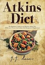 Atkins Diet: The Beginner's Guide to an Effective Atkins Diet (With over 50 Low Carb Atkins Diet Recipes for Weight Loss)