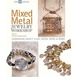 Mixed Metal Jewelry Workshop: Combining Sheet, Clay, Mesh, Wire & More (Lark Jewelry Books)