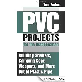 PVC Projects For The Outdoorsman: Building Shelters, Camping Gear, Weapons, And More Out Of Plastic Pipe: Building Shelters, Camping Gear, Weapons and More Out of Plastic Pipe