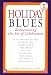 Holiday Blues: Rediscovering the Art of Celebration; A 12-Month Guide to Getting Everything You Want Out of Holidays and Family Gatherings