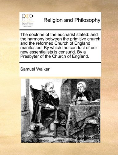 The doctrine of the eucharist stated: and the harmony between the primitive church and the reformed Church of England manifested. By which the conduct. By a Presbyter of the Church of England.
