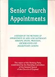Senior Church appointments : a review of the methods of appointment of Area and Suffragan Bishops, Deans, Provosts, Archdeacons and Residentiary Canons : the report of the Working Party established by