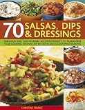 70 Salsas, Dips and Dressings: Fabulous and Easy-to-make Accompaniments to Transform Your Cooking, Shown Step-by-step in 250 Colour Photographs