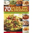 70 Salsas, Dips and Dressings: Fabulous and Easy-to-make Accompaniments to Transform Your Cooking, Shown Step-by-step in 250 Colour Photographs'