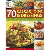 70 Salsas, Dips and Dressings: Fabulous and Easy-to-make Accompaniments to Transform Your Cooking, Shown Step-by-step in 250 Colour Photographs'