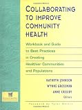 Collaborating to Improve Community Health: Workbook and Guide to Best Practices in Creating Healthier Communities and Populations (Leadership Center Publication Series)