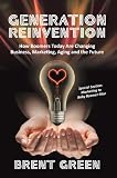 Generation Reinvention: How Boomers Today Are Changing Business, Marketing, Aging and the Future