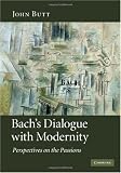Bach`s Dialogue with Modernity: Perspectives on the Passions