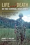 Life and Death in the Central Highlands: An American Sergeant in the Vietnam War, 1968-1970 (North Texas Military Biography and Memoir Series)