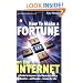 How to Make a Fortune on the Internet: A Guide for Anyone Who Wants to Create a Massive - and Passive - Income for Life