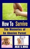 How To Survive The Memories of An Abusive Parent (How To Survive As A Woman (Trilogy))