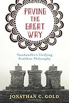 Paving the Great Way: Vasubandhu's Unifying Buddhist Philosophy Paving the Great Way: Vasubandhu's Unifying Buddhist Philosophy