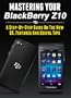 Mastering Your Blackberry Z10: A Step-by-Step Guide to the New OS, Features & Useful Tips (Master Anything Guides)
