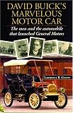 David Buicks Marvelous Motorcar: The Men and the Automobile That Launched General Motors