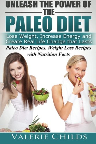 Unleash the Power of the Paleo Diet: Lose Weight, Increase Energy and Create Real Life Change That Lasts: Paleo Recipes, Weight Loss Recipes with ... Loss Diet, anti-inflammatory diet) (Volume 1), by Valerie Childs, Joy Louis