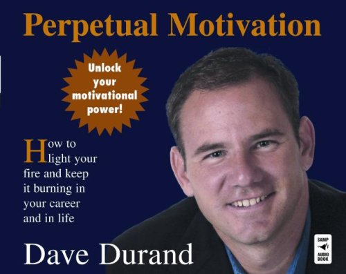 Perpetual Motivation: How to Light Your Fire and Keep It Burning in Your Career and in Life