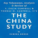 The China Study: The Most Comprehensive Study of Nutrition Ever Conducted and the Startling Implications for Diet: Key Takeaways, Analysis & Review