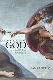 Deconstructing God: A Heretic's Case For Religion