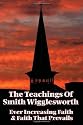 The Teachings of Smith Wigglesworth: Ever Increasing Faith and Faith That Prevails