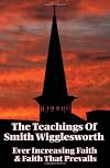 The Teachings of Smith Wigglesworth: Ever Increasing Faith and Faith That Prevails