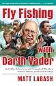 Fly Fishing with Darth Vader: And Other Adventures with Evangelical Wrestlers, Political Hitmen, and Jewish Cowboys