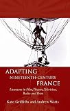 Adapting nineteenth-century France : literature in film, theatre, television, radio and print