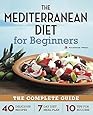 Mediterranean Diet for Beginners: The Complete Guide - 40 Delicious Recipes, 7-Day Diet Meal Plan, and 10 Tips for Success