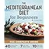 Mediterranean Diet for Beginners: The Complete Guide - 40 Delicious Recipes, 7-Day Diet Meal Plan, and 10 Tips for Success