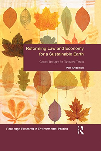 Reforming Law and Economy for a Sustainable Earth: Critical Thought for Turbulent Times (Environmental Politics)