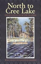 North to Cree Lake: The Rugged Lives of the Trappers Who Leave Civilization Behind (Western Canadian Classics)