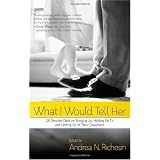 What I Would Tell Her: 28 Devoted Dads on Bringing Up, Holding On To and Letting Go of Their Daughters