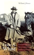 Leslie A. White: Evolution and Revolution in Anthropology (Critical Studies in the History of Anthropology)